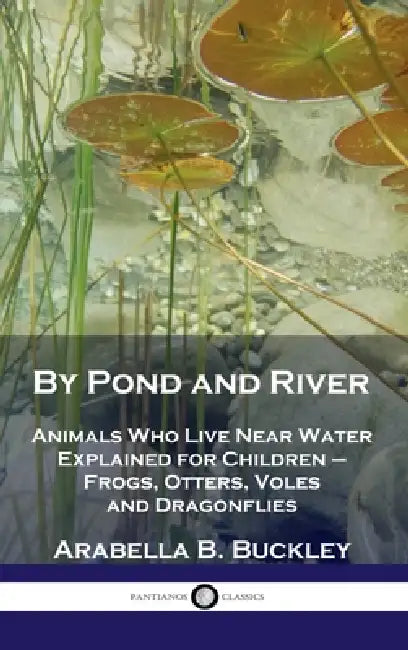 By Pond and River: Animals Who Live Near Water Explained for Children - Frogs, Otters, Voles and Dragonflies by Arabella B. Buckley