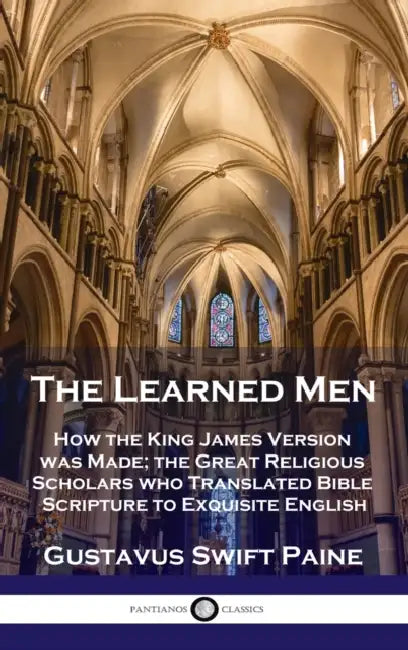Learned Men: How the King James Version was Made; the Great Religious Scholars who Translated Bible Scripture to Exquisite English by Gustavus Swift Paine