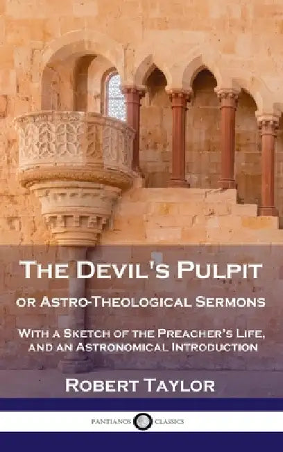 Devil's Pulpit, or Astro-Theological Sermons: With a Sketch of the Preacher's Life, and an Astronomical Introduction by Robert Taylor