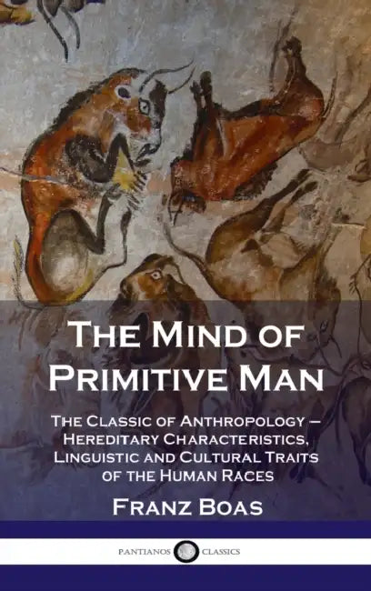 Mind of Primitive Man: The Classic of Anthropology - Hereditary Characteristics, Linguistic and Cultural Traits of the Human Races by Franz Boas