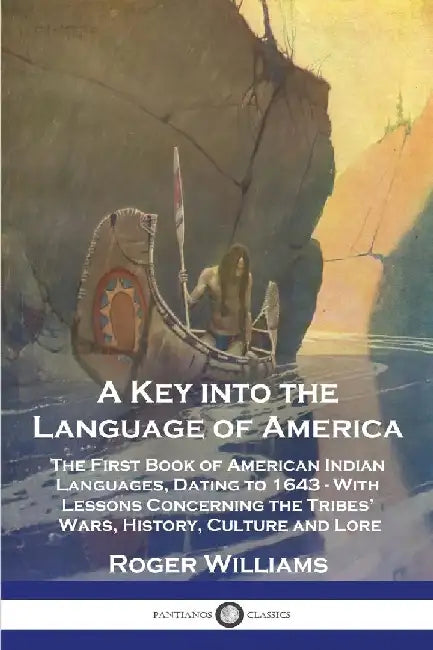 A Key into the Language of America: The First Book of American Indian Languages, Dating to 1643 - With Lessons Concerning the Tribes' Wars, History, C by Roger Williams