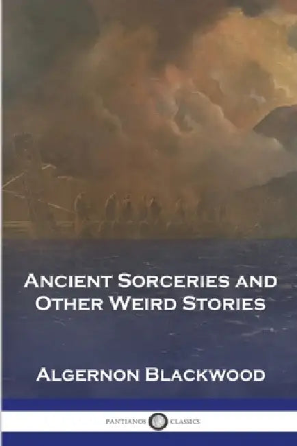 Ancient Sorceries and Other Weird Stories by Algernon Blackwood