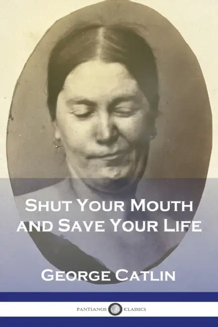 Shut Your Mouth and Save Your Life by George Catlin
