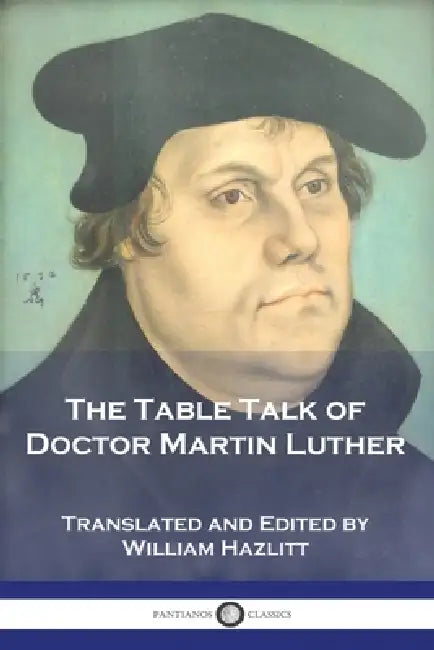 The Table Talk of Doctor Martin Luther by Martin Luther, William Hazlitt