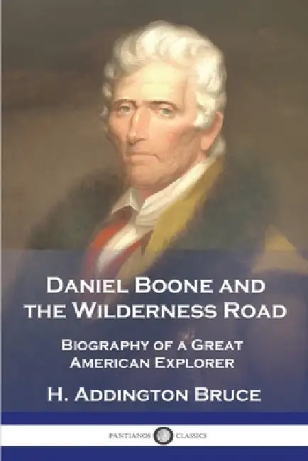 Daniel Boone and the Wilderness Road: Biography of a Great American Explorer by H. Addington Bruce