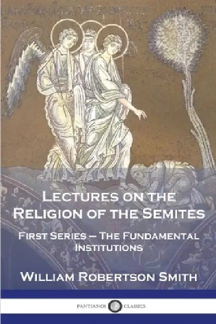 Lectures on the Religion of the Semites: First Series - The Fundamental Institutions by William Robertson Smith