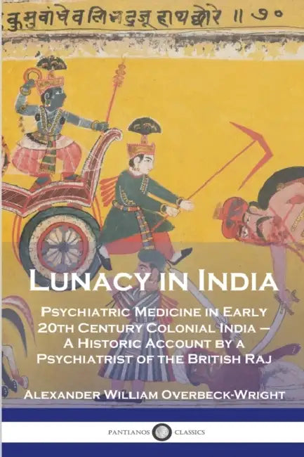 Lunacy in India: Psychiatric Medicine in Early 20th Century Colonial India - A Historic Account by a Psychiatrist of the British Raj by Alexander William Overbeck-Wright