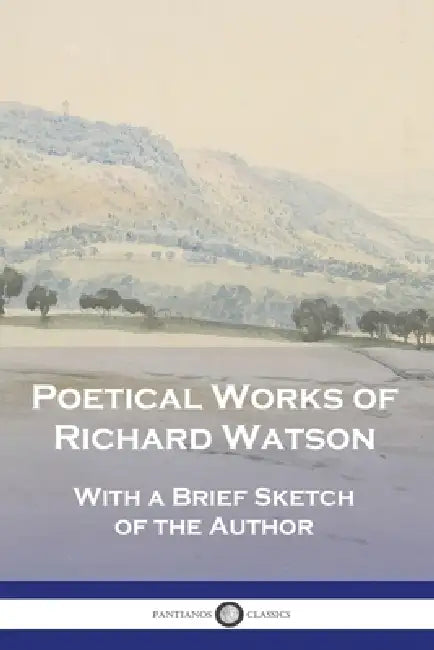 Poetical Works of Richard Watson: With a Brief Sketch of the Author by Richard Watson