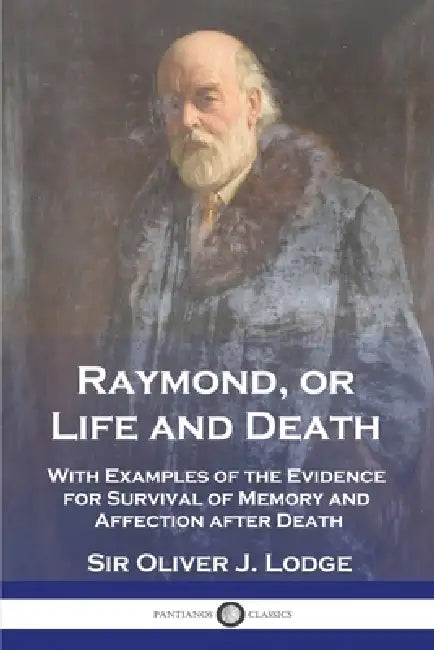 Raymond, or Life and Death: With Examples of the Evidence for Survival of Memory and Affection after Death by Oliver J. Lodge