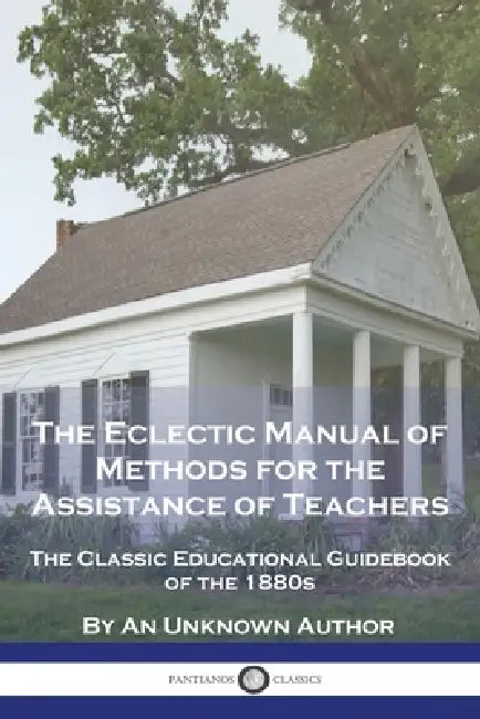 The Eclectic Manual of Methods for the Assistance of Teachers: The Classic Educational Guidebook of the 1880s by An Unknown Author
