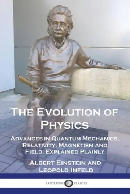 The Evolution of Physics: Advances in Quantum Mechanics, Relativity, Magnetism and Field, Explained Plainly by Albert Einstein, Leopold Infeld