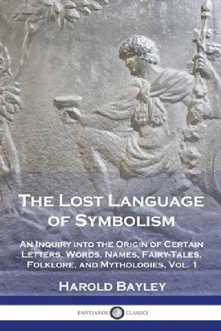 The Lost Language of Symbolism: An Inquiry into the Origin of Certain Letters, Words, Names, Fairy-Tales, Folklore, and Mythologies, Vol. 1 by Harold Bayley