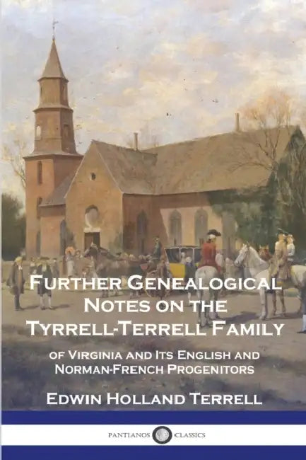 Further Genealogical Notes on the Tyrrell-Terrell Family: of Virginia and Its English and Norman-French Progenitors by Edwin Holland Terrell