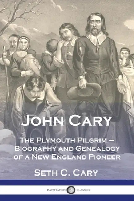 John Cary The Plymouth Pilgrim: Biography and Genealogy of a New England Pioneer by Seth C. Carey