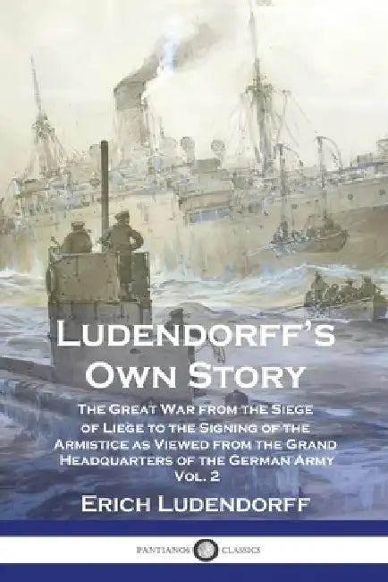 Ludendorff's Own Story: The Great War from the Siege of Liège to the Signing of the Armistice as Viewed from the Grand Headquarters of the Ger by Erich Ludendorff