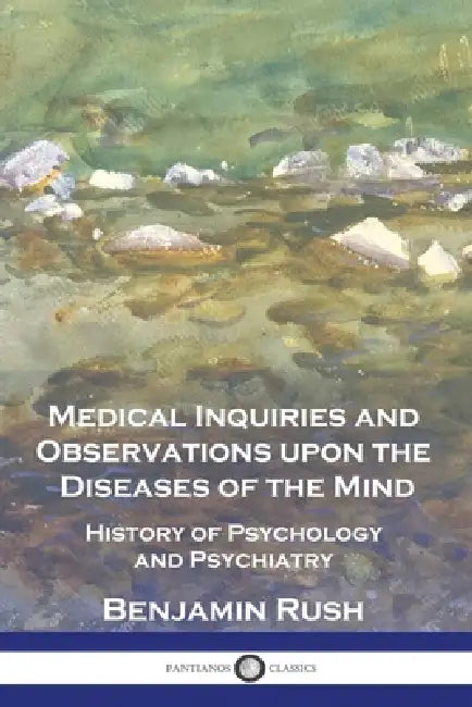 Medical Inquiries and Observations upon the Diseases of the Mind: History of Psychology and Psychiatry by Benjamin Rush