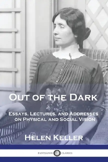 Out of the Dark: Essays, Lectures, and Addresses on Physical and Social Vision by Helen Keller
