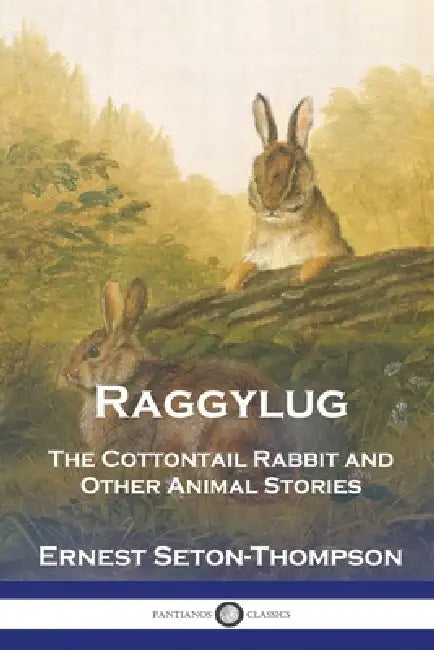Raggylug: The Cottontail Rabbit and Other Animal Stories by Ernest Seton-Thompson