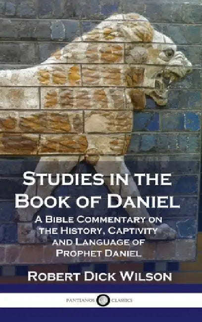 Studies in the Book of Daniel: A Bible Commentary on the History, Captivity and Language of Prophet Daniel by Robert Dick Wilson