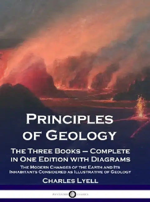 Principles of Geology: The Three Books - Complete in One Edition with Diagrams; The Modern Changes of the Earth and Its Inhabitants Considered as Illu by Charles Lyell