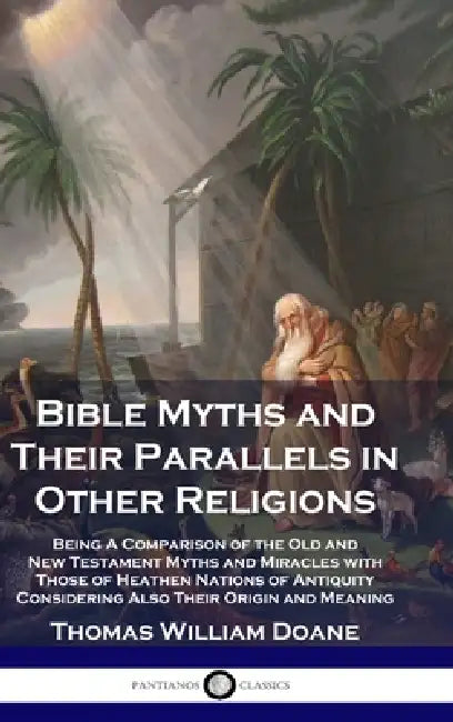 Bible Myths and Their Parallels in Other Religions: Being A Comparison of the Old and New Testament Myths and Miracles with Those of Heathen Nations o by Thomas William Doane