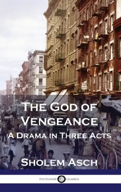 The God of Vengeance: A Drama in Three Acts by Sholem Asch, Isaac Goldberg