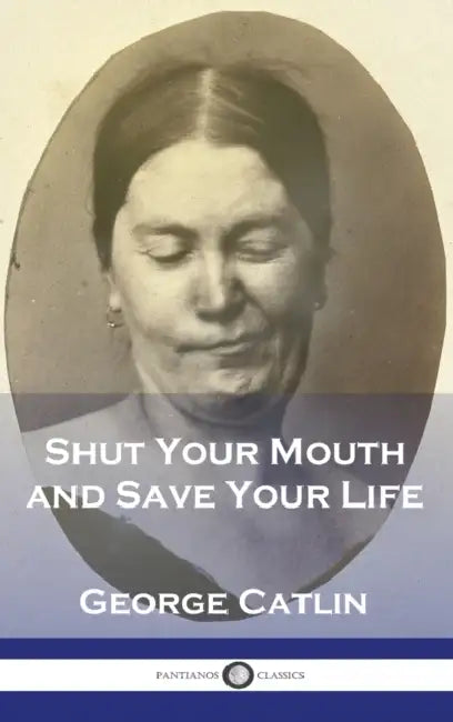 Shut Your Mouth and Save Your Life by George Catlin