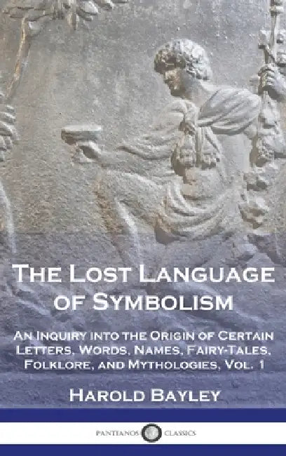 The Lost Language of Symbolism: An Inquiry into the Origin of Certain Letters, Words, Names, Fairy-Tales, Folklore, and Mythologies, Vol. 1 by Harold Bayley
