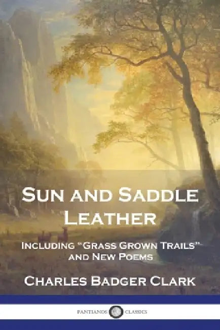 Sun and Saddle Leather: Including "Grass Grown Trails" and New Poems by Charles Badger Clark, L. A. Huffman