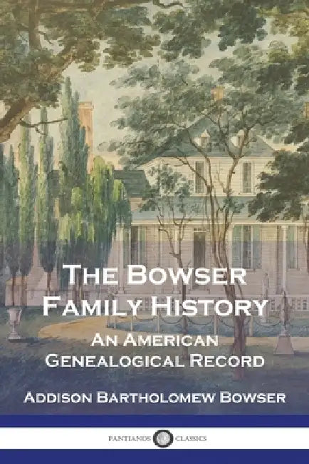 The Bowser Family History: An American Genealogical Record by Addison Bartholomew Bowser