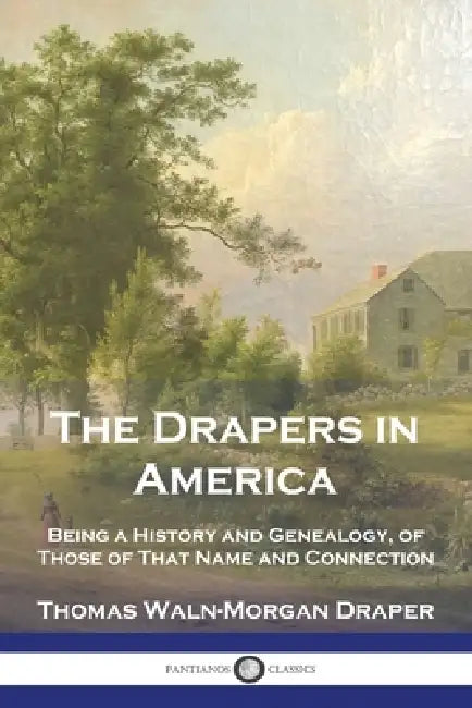 The Drapers in America: Being a History and Genealogy, of Those of That Name and Connection by Thomas Waln-Morgan Draper