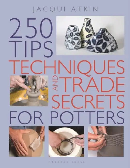 250 Tips, Techniques and Trade Secrets for Potters by Jacqui Atkin