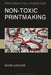 Non-Toxic Printmaking by Mark Graver