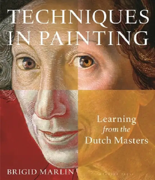 Techniques in Painting: Learning from the Dutch Masters by Brigid Marlin