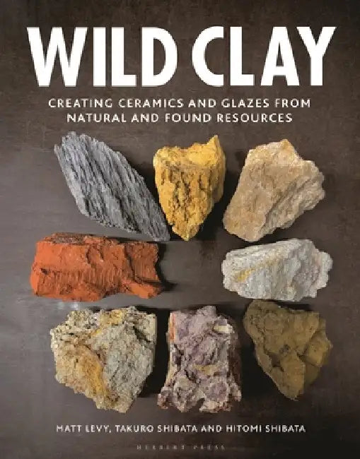 Wild Clay: Creating Ceramics and Glazes from Natural and Found Resources by Matt Levy