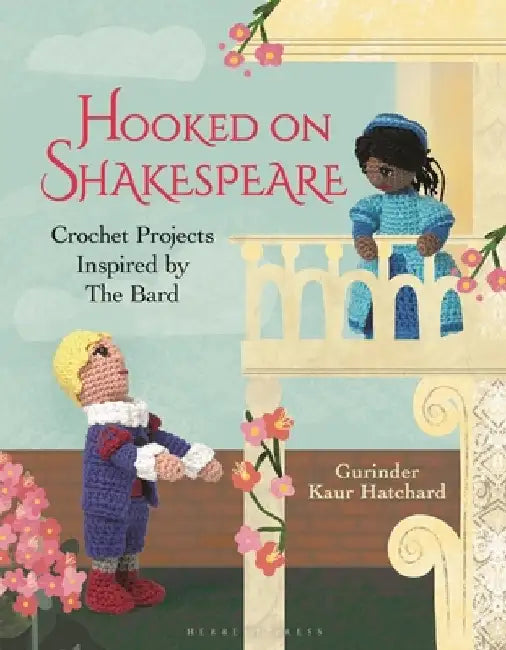 Hooked on Shakespeare: Crochet Projects Inspired by the Bard by Gurinder Kaur Hatchard