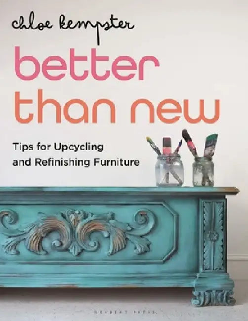 Better Than New: Tips for Upcycling and Refinishing Furniture by Chloe Kempster