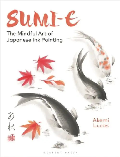 Sumi-E: The Mindful Art of Japanese Ink Painting by Akemi Lucas