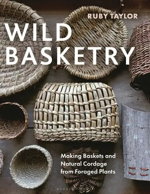 Wild Basketry: Making Baskets and Natural Cordage from Foraged Plants by Ruby Taylor