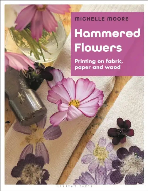 Hammered Flowers: Printing on Fabric, Paper and Wood by Michelle Moore