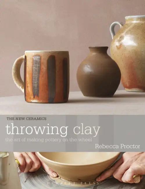 Throwing Clay: The Art of Making Pottery on the Wheel by Rebecca Proctor