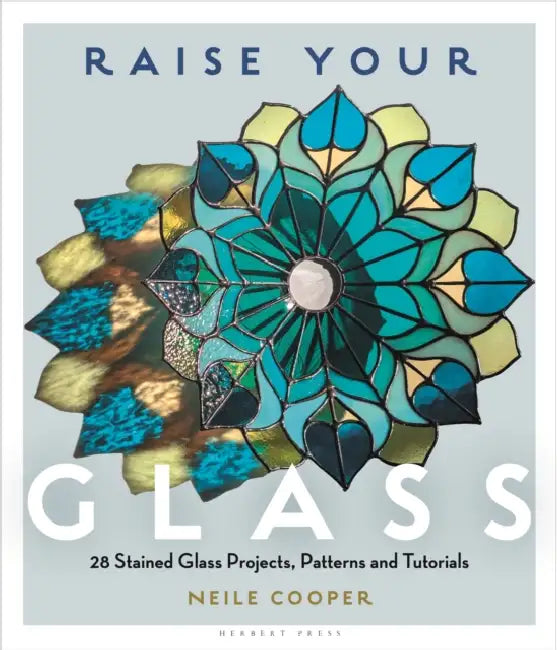 Raise Your Glass: 28 Stained Glass Projects, Patterns and Tutorials by Neile Cooper