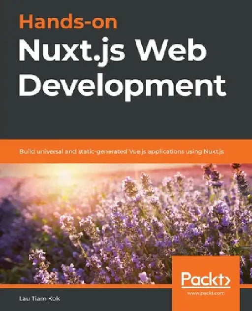 Hands-on Nuxt.js Web Development: Build universal and static-generated Vue.js applications using Nuxt.js by Lau Tiam Kok