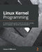 Linux Kernel Programming: A comprehensive guide to kernel internals, writing kernel modules, and kernel synchronization by Kaiwan N. Billimoria