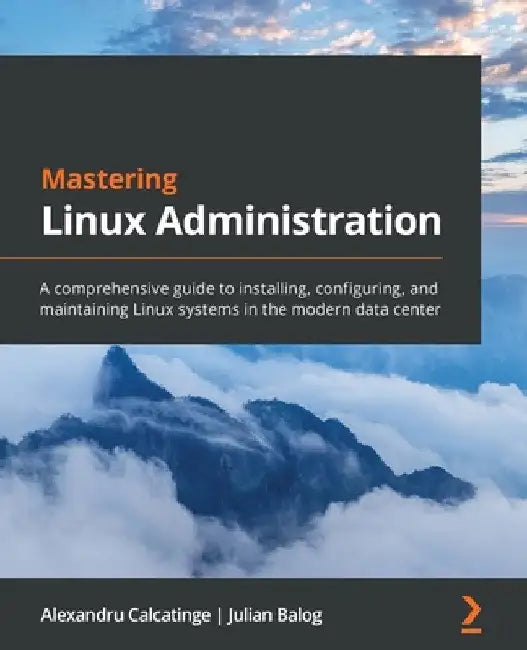 Mastering Linux Administration: A comprehensive guide to installing, configuring, and maintaining Linux systems in the modern data center by Alexandru Calcatinge