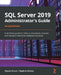 SQL Server 2019 Administrator's Guide, Second Edition: A definitive guide for DBAs to implement, monitor, and maintain enterprise database solutions by Marek Chmel
