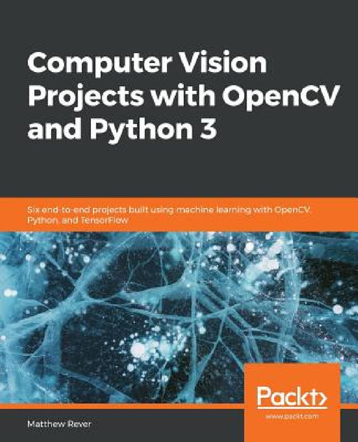 Computer Vision Projects with OpenCV and Python 3: Six end-to-end projects built using machine learning with OpenCV, Python, and TensorFlow by Matthew Rever