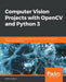 Computer Vision Projects with OpenCV and Python 3: Six end-to-end projects built using machine learning with OpenCV, Python, and TensorFlow by Matthew Rever