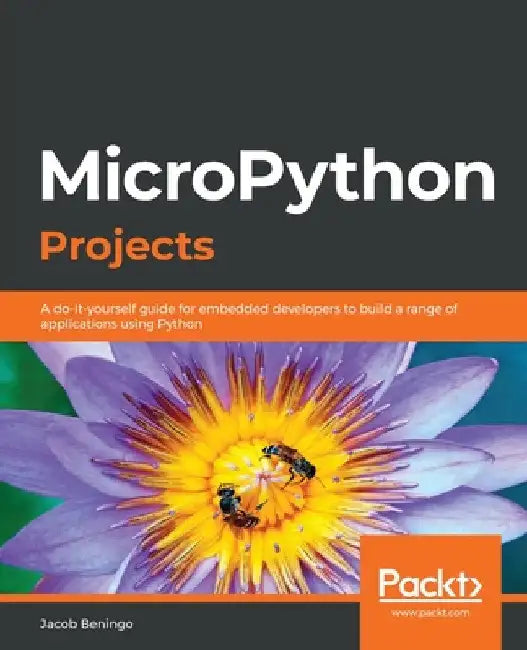 MicroPython Projects: A do-it-yourself guide for embedded developers to build a range of applications using Python by Jacob Beningo