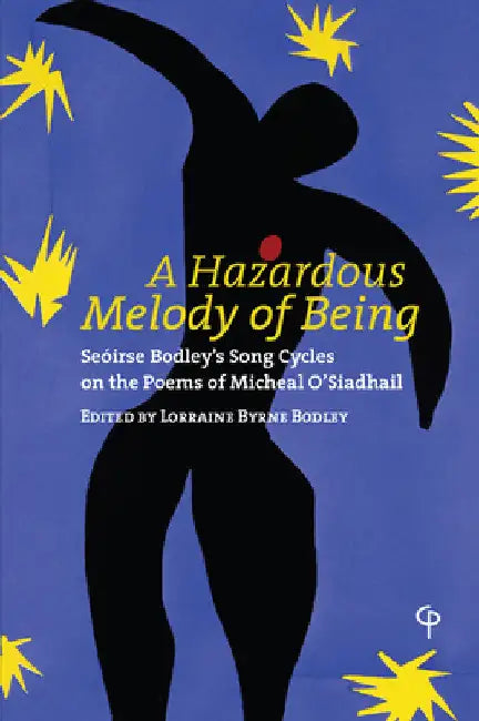 A Hazardous Melody of Being: Seóirse Bodley's Song Cycles on the Poems of Micheal O'Siadhail by Lorraine Byrne Bodley